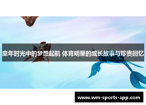 童年时光中的梦想起航 体育明星的成长故事与珍贵回忆