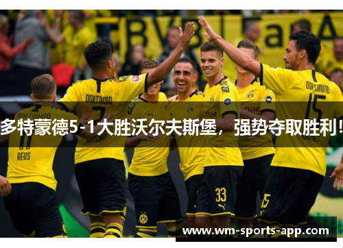 多特蒙德5-1大胜沃尔夫斯堡，强势夺取胜利！